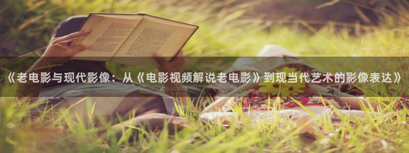 久久久久久免费视频观看：《老电影与现代影像：从《电影视频解说老电影》到现当代艺术的影像表达》