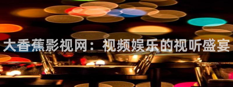久久久影院试看：大香蕉影视网：视频娱乐的视听盛宴