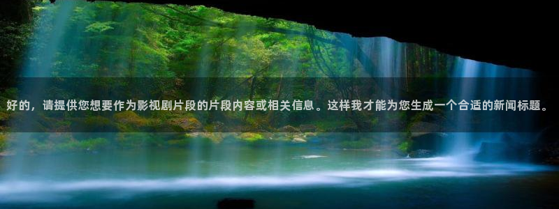 久久视频在线观看：好的，请提供您想要作为影视剧片段的片段内容或相关信息。这样我才能为您生成一个合适的新闻标题。
